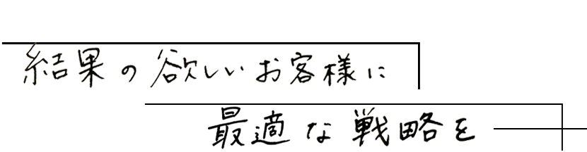 結果の欲しいお客様に最適な戦略を